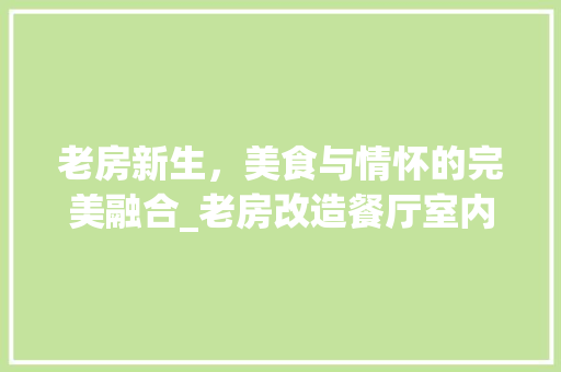 老房新生，美食与情怀的完美融合_老房改造餐厅室内设计介绍