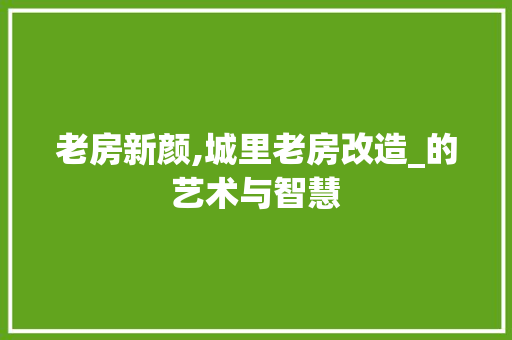 老房新颜,城里老房改造_的艺术与智慧