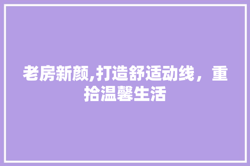 老房新颜,打造舒适动线，重拾温馨生活 庭院装修