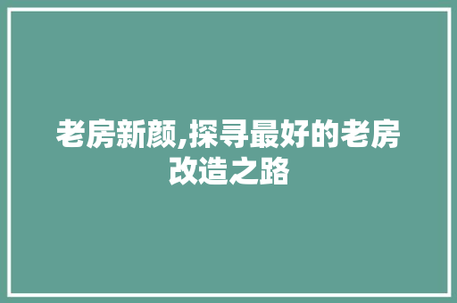 老房新颜,探寻最好的老房改造之路