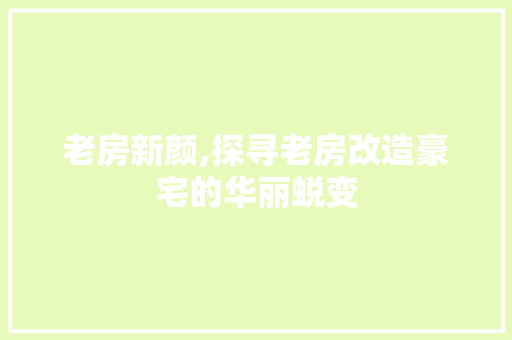 老房新颜,探寻老房改造豪宅的华丽蜕变 装修材料