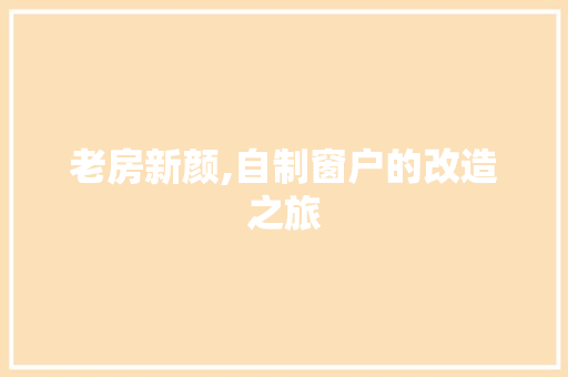 老房新颜,自制窗户的改造之旅 装修材料