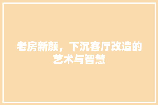 老房新颜，下沉客厅改造的艺术与智慧 装修材料