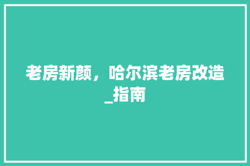 老房新颜,哈尔滨老房改造_指南 装修材料 老房新颜,哈尔滨老房改造_指南 装修材料
