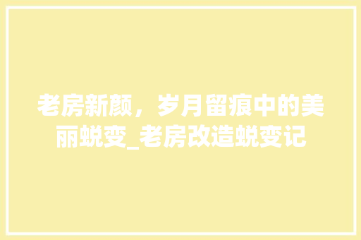 老房新颜，岁月留痕中的美丽蜕变_老房改造蜕变记 装修攻略