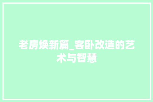 老房焕新篇_客卧改造的艺术与智慧