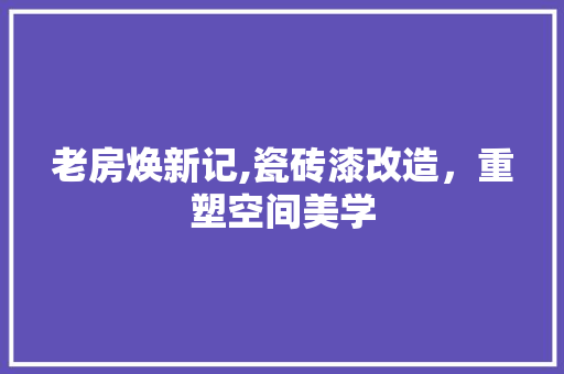 老房焕新记,瓷砖漆改造，重塑空间美学 庭院装修