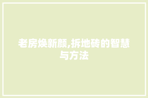老房焕新颜,拆地砖的智慧与方法 建筑设计
