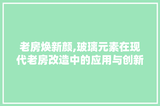 老房焕新颜,玻璃元素在现代老房改造中的应用与创新 庭院装修
