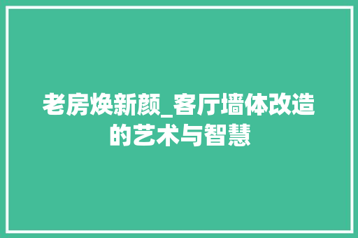 老房焕新颜_客厅墙体改造的艺术与智慧 地面装修