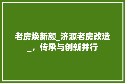 老房焕新颜_济源老房改造_，传承与创新并行 门窗装修