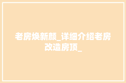 老房焕新颜_详细介绍老房改造房顶_