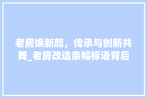 老房焕新颜，传承与创新共舞_老房改造条幅标语背后的故事