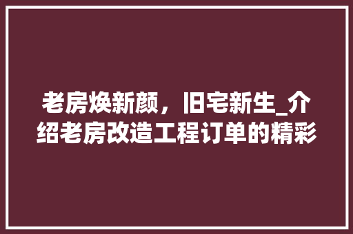 老房焕新颜，旧宅新生_介绍老房改造工程订单的精彩历程