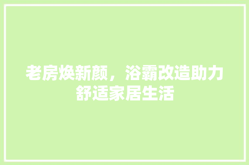 老房焕新颜,浴霸改造助力舒适家居生活 景观设计 老房焕新颜,浴霸改造助力舒适家居生活 景观设计