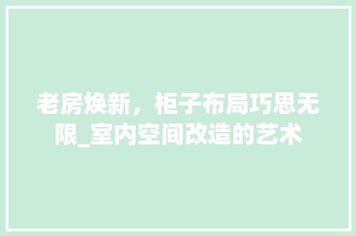 老房焕新，柜子布局巧思无限_室内空间改造的艺术 景观设计