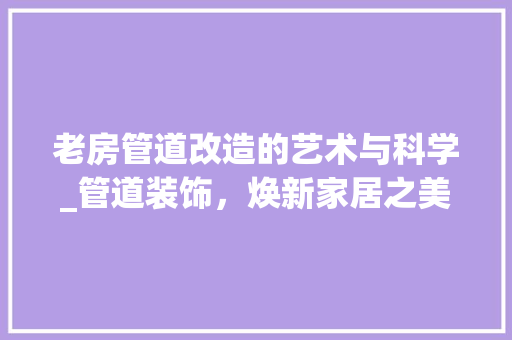 老房管道改造的艺术与科学_管道装饰，焕新家居之美 隔断设计