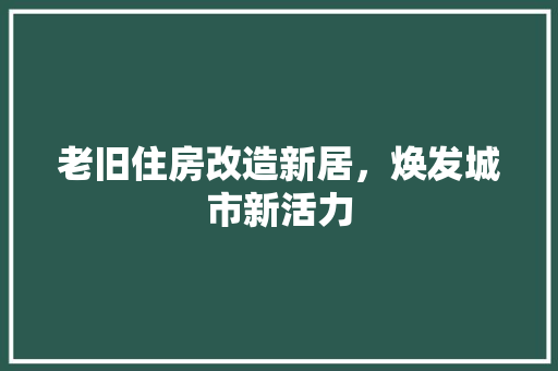 老旧住房改造新居，焕发城市新活力 景观设计
