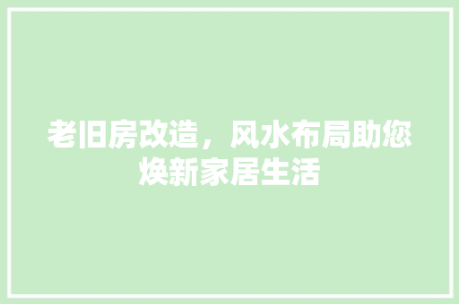 老旧房改造，风水布局助您焕新家居生活 景观设计