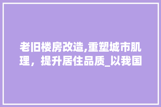 老旧楼房改造,重塑城市肌理，提升居住品质_以我国某城市为例