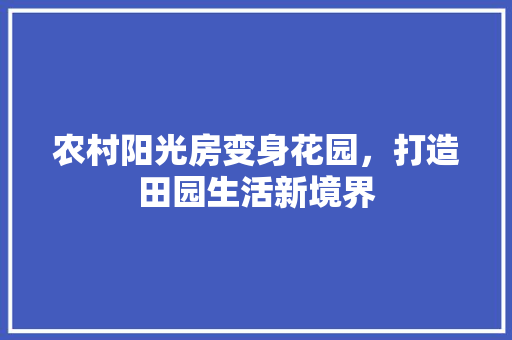 农村阳光房变身花园，打造田园生活新境界 景观设计