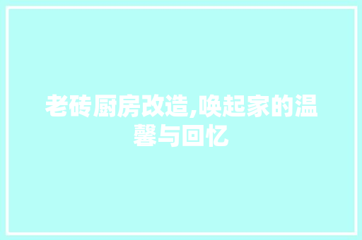老砖厨房改造,唤起家的温馨与回忆