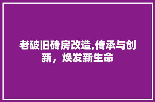老破旧砖房改造,传承与创新，焕发新生命