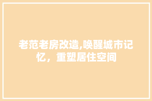 老范老房改造,唤醒城市记忆，重塑居住空间