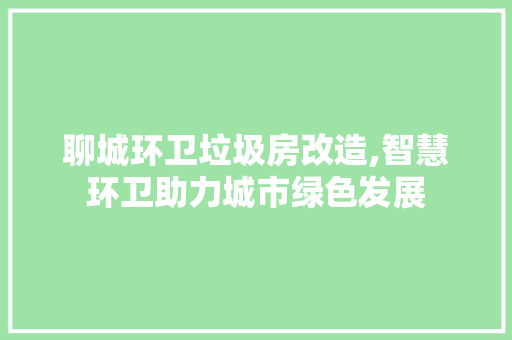 聊城环卫垃圾房改造,智慧环卫助力城市绿色发展 隔断设计
