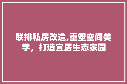 联排私房改造,重塑空间美学,打造宜居生态家园
