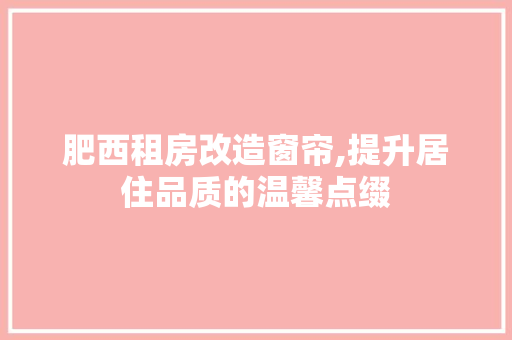 肥西租房改造窗帘,提升居住品质的温馨点缀 装修攻略