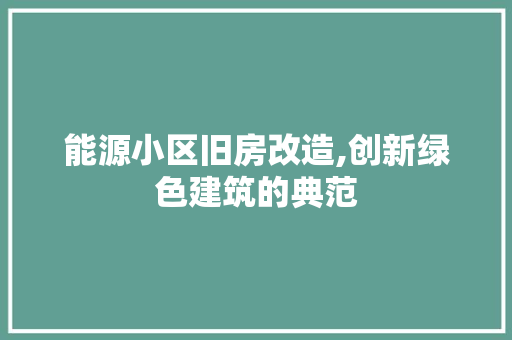 能源小区旧房改造,创新绿色建筑的典范