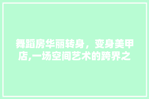 舞蹈房华丽转身，变身美甲店,一场空间艺术的跨界之旅