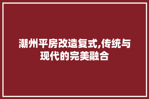 潮州平房改造复式,传统与现代的完美融合 庭院装修