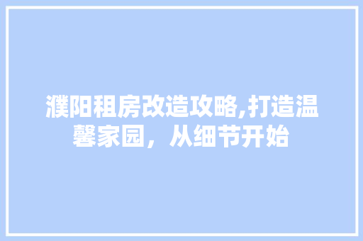 濮阳租房改造攻略,打造温馨家园，从细节开始 墙面装饰