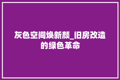 灰色空间焕新颜_旧房改造的绿色革命