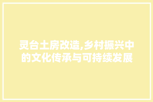 灵台土房改造,乡村振兴中的文化传承与可持续发展