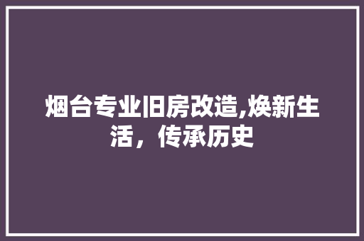 烟台专业旧房改造,焕新生活，传承历史