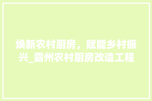 焕新农村厨房，赋能乡村振兴_霸州农村厨房改造工程纪实