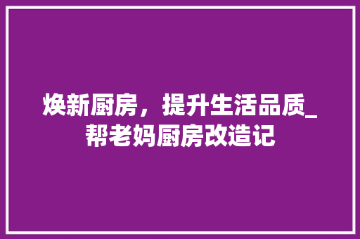 焕新厨房，提升生活品质_帮老妈厨房改造记 门窗装修