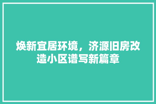 焕新宜居环境，济源旧房改造小区谱写新篇章 建筑设计