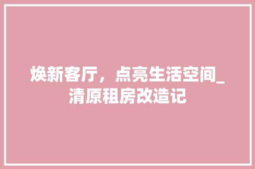 焕新客厅，点亮生活空间_清原租房改造记