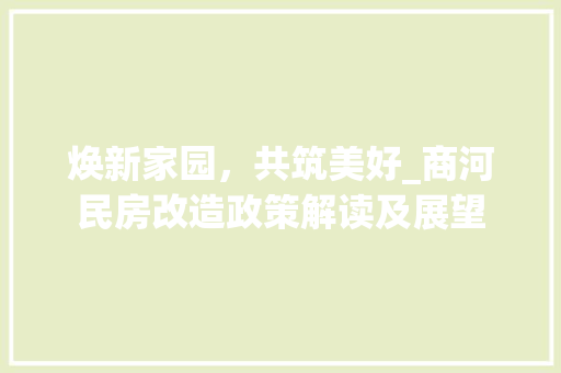 焕新家园，共筑美好_商河民房改造政策解读及展望