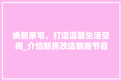 焕新家宅，打造温馨生活空间_介绍新房改造翻新节目背后的智慧 隔断设计