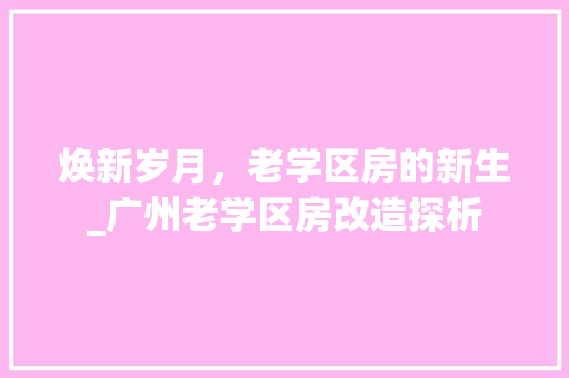 焕新岁月，老学区房的新生_广州老学区房改造探析 门窗装修