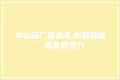 中山旧厂房改造,创新驱动，焕发新活力