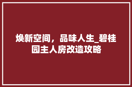 焕新空间，品味人生_碧桂园主人房改造攻略