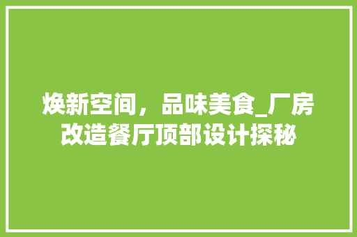 焕新空间，品味美食_厂房改造餐厅顶部设计探秘