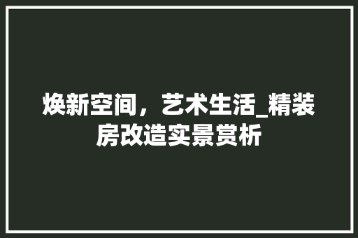 焕新空间，艺术生活_精装房改造实景赏析 景观设计