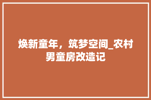 焕新童年，筑梦空间_农村男童房改造记